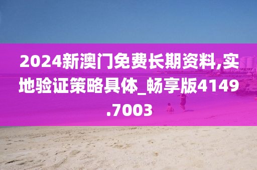 2024新澳门免费长期资料,实地验证策略具体_畅享版4149.7003