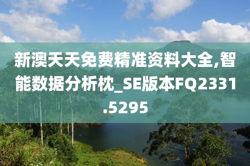 新澳天天免费精准资料大全,智能数据分析枕_SE版本FQ2331.5295