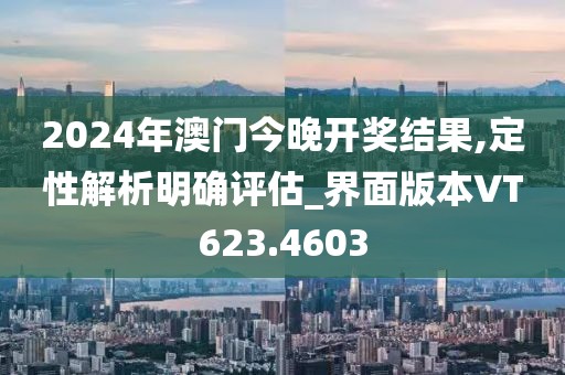 2024年澳门今晚开奖结果,定性解析明确评估_界面版本VT623.4603