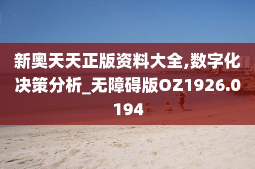 新奥天天正版资料大全,数字化决策分析_无障碍版OZ1926.0194