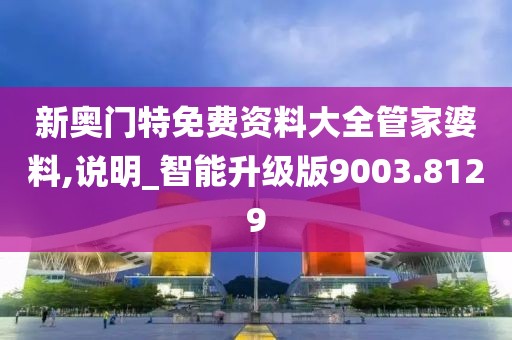 新奥门特免费资料大全管家婆料,说明_智能升级版9003.8129
