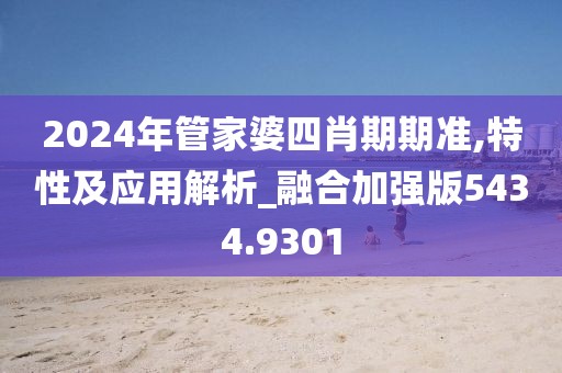 2024年管家婆四肖期期准,特性及应用解析_融合加强版5434.9301