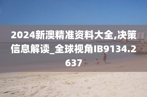 2024新澳精准资料大全,决策信息解读_全球视角IB9134.2637