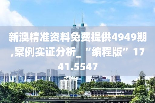 新澳精准资料免费提供4949期,案例实证分析_“编程版”1741.5547