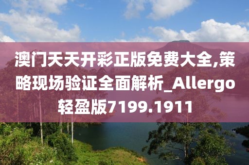 澳门天天开彩正版免费大全,策略现场验证全面解析_Allergo轻盈版7199.1911