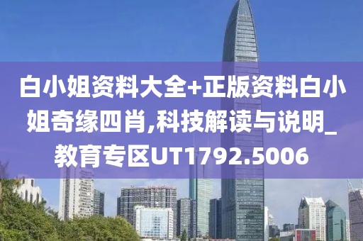 白小姐资料大全+正版资料白小姐奇缘四肖,科技解读与说明_教育专区UT1792.5006