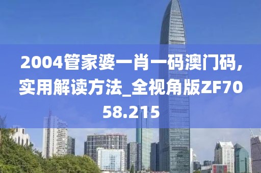 2004管家婆一肖一码澳门码,实用解读方法_全视角版ZF7058.215