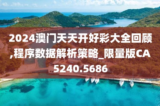 2024澳门天天开好彩大全回顾,程序数据解析策略_限量版CA5240.5686
