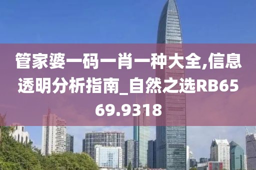 管家婆一码一肖一种大全,信息透明分析指南_自然之选RB6569.9318