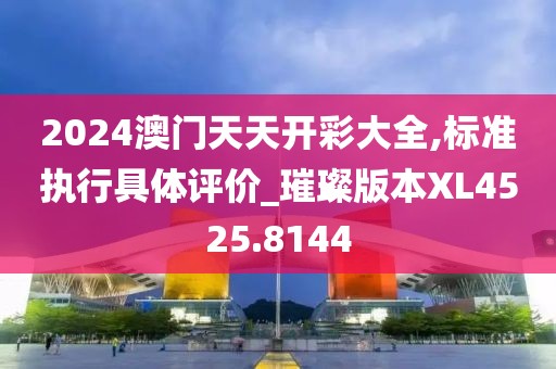 2024澳门天天开彩大全,标准执行具体评价_璀璨版本XL4525.8144