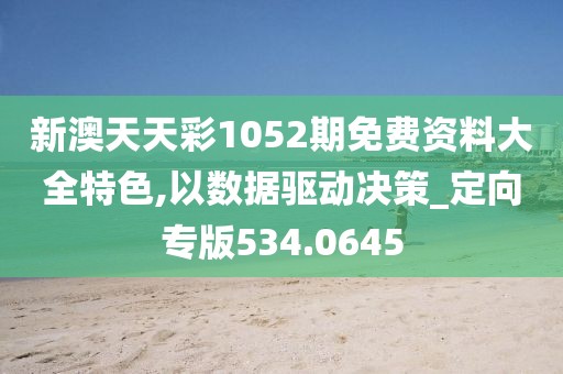 新澳天天彩1052期免费资料大全特色,以数据驱动决策_定向专版534.0645