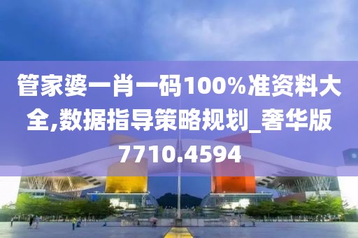 管家婆一肖一码100%准资料大全,数据指导策略规划_奢华版7710.4594