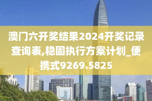 澳门六开奖结果2024开奖记录查询表,稳固执行方案计划_便携式9269.5825
