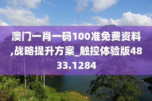 澳门一肖一码100准免费资料,战略提升方案_触控体验版4833.1284