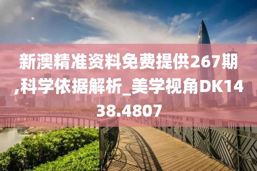 新澳精准资料免费提供267期,科学依据解析_美学视角DK1438.4807