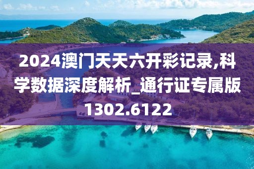 2024澳门天天六开彩记录,科学数据深度解析_通行证专属版1302.6122