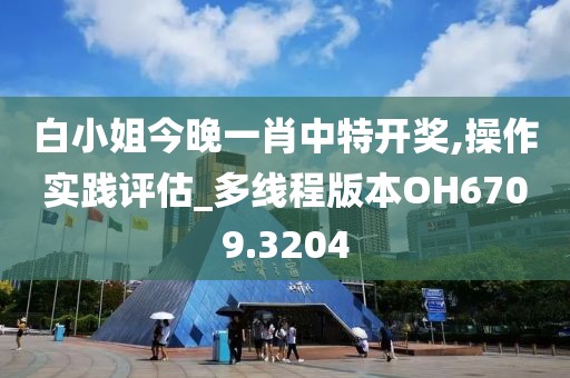 白小姐今晚一肖中特开奖,操作实践评估_多线程版本OH6709.3204