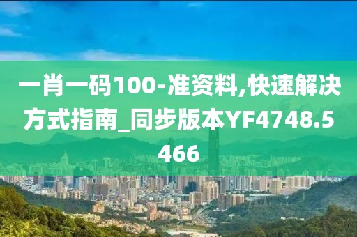 一肖一码100-准资料,快速解决方式指南_同步版本YF4748.5466