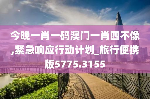 今晚一肖一码澳门一肖四不像,紧急响应行动计划_旅行便携版5775.3155
