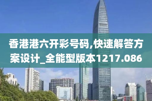 香港港六开彩号码,快速解答方案设计_全能型版本1217.086