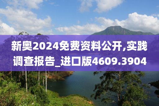 新奥2024免费资料公开,实践调查报告_进口版4609.3904