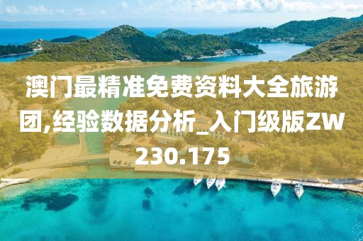 澳门最精准免费资料大全旅游团,经验数据分析_入门级版ZW230.175