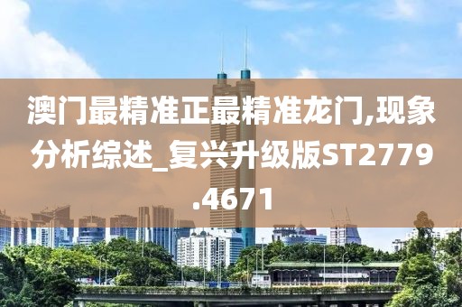 澳门最精准正最精准龙门,现象分析综述_复兴升级版ST2779.4671