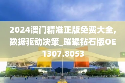 2024澳门精准正版免费大全,数据驱动决策_璀璨钻石版OE1307.8053