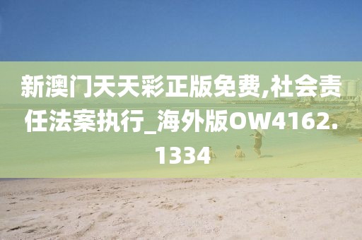 新澳门天天彩正版免费,社会责任法案执行_海外版OW4162.1334