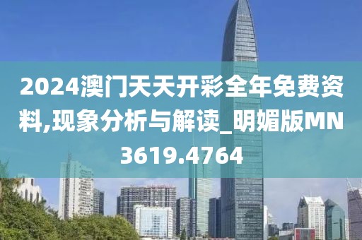 2024澳门天天开彩全年免费资料,现象分析与解读_明媚版MN3619.4764