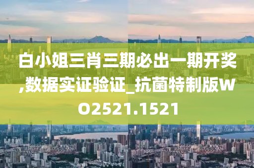 白小姐三肖三期必出一期开奖,数据实证验证_抗菌特制版WO2521.1521
