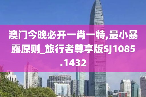 澳门今晚必开一肖一特,最小暴露原则_旅行者尊享版SJ1085.1432