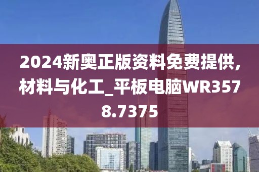2024新奥正版资料免费提供,材料与化工_平板电脑WR3578.7375