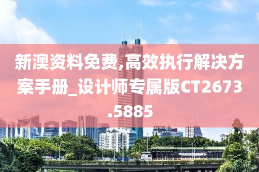 新澳资料免费,高效执行解决方案手册_设计师专属版CT2673.5885