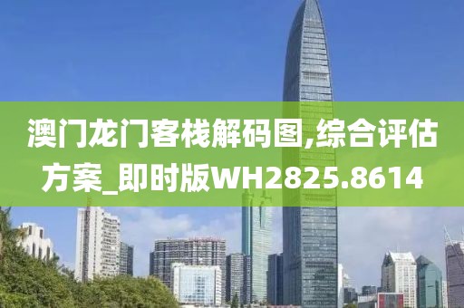 澳门龙门客栈解码图,综合评估方案_即时版WH2825.8614