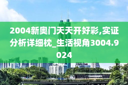 2004新奥门天天开好彩,实证分析详细枕_生活视角3004.9024