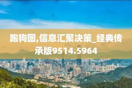 跑狗图,信息汇聚决策_经典传承版9514.5964