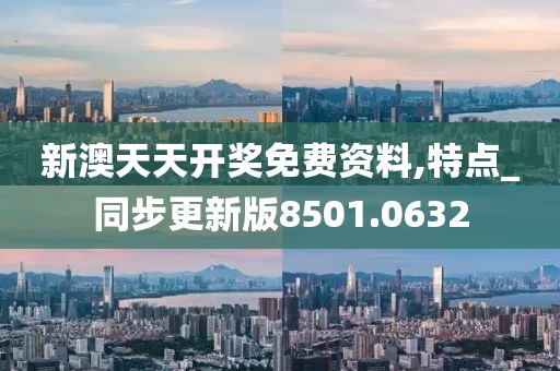 新澳天天开奖免费资料,特点_同步更新版8501.0632