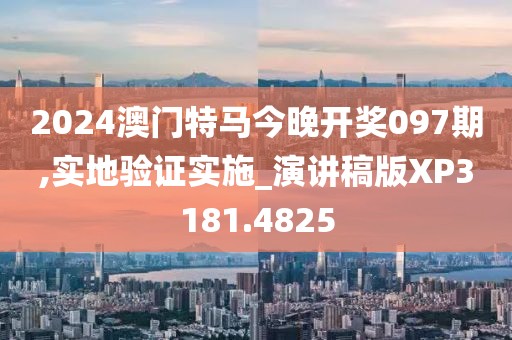 2024澳门特马今晚开奖097期,实地验证实施_演讲稿版XP3181.4825