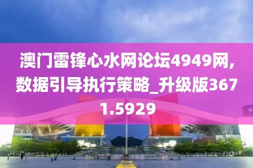 澳门雷锋心水网论坛4949网,数据引导执行策略_升级版3671.5929