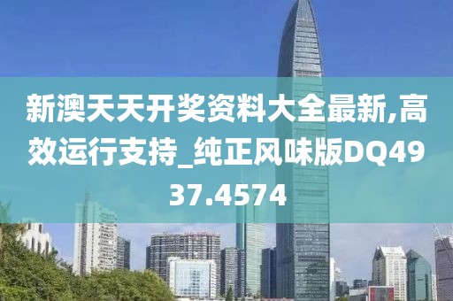 新澳天天开奖资料大全最新,高效运行支持_纯正风味版DQ4937.4574