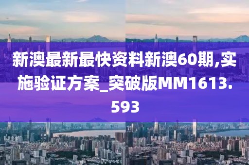 新澳最新最快资料新澳60期,实施验证方案_突破版MM1613.593