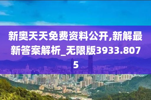 新奥天天免费资料公开,新解最新答案解析_无限版3933.8075