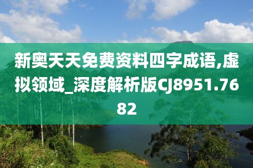 新奥天天免费资料四字成语,虚拟领域_深度解析版CJ8951.7682