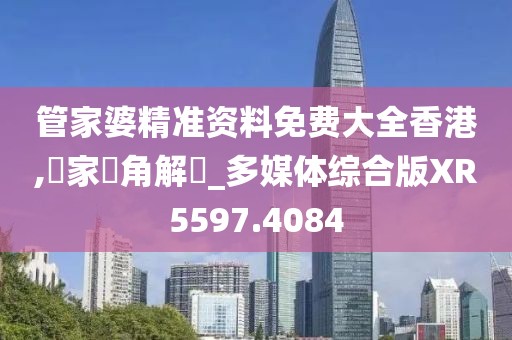 管家婆精准资料免费大全香港,專家視角解讀_多媒体综合版XR5597.4084