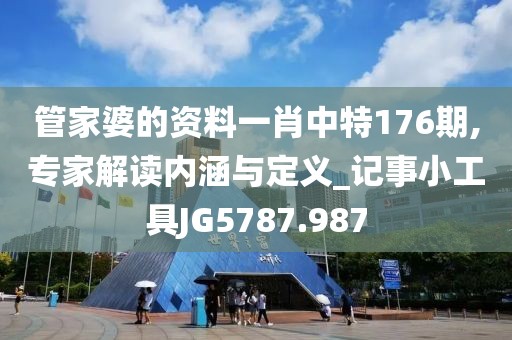 管家婆的资料一肖中特176期,专家解读内涵与定义_记事小工具JG5787.987