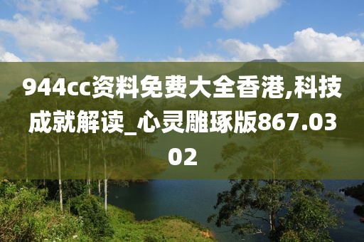 944cc资料免费大全香港,科技成就解读_心灵雕琢版867.0302