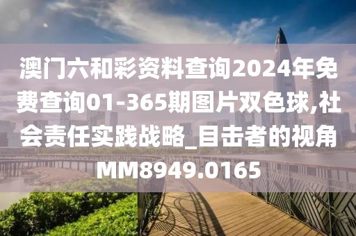 澳门六和彩资料查询2024年免费查询01-365期图片双色球,社会责任实践战略_目击者的视角MM8949.0165