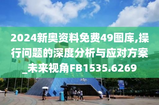 2024新奥资料免费49图库,操行问题的深度分析与应对方案_未来视角FB1535.6269