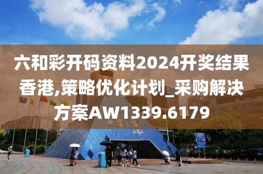 六和彩开码资料2024开奖结果香港,策略优化计划_采购解决方案AW1339.6179